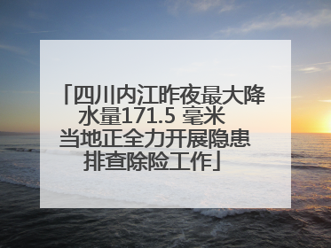 四川内江昨夜最大降水量171.5 毫米 当地正全力开展隐患排查除险工作