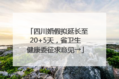 四川婚假拟延长至20+5天，省卫生健康委征求意见→