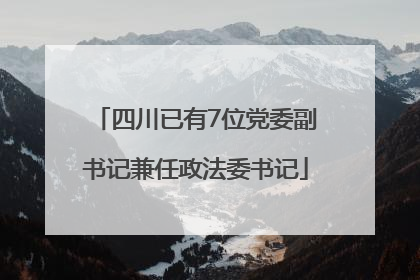 四川已有7位党委副书记兼任政法委书记