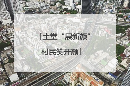土堂“展新颜” 村民笑开颜