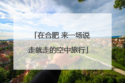 在合肥 来一场说走就走的空中旅行