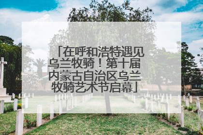 在呼和浩特遇见乌兰牧骑！第十届内蒙古自治区乌兰牧骑艺术节启幕