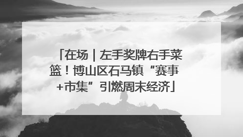 在场｜左手奖牌右手菜篮！博山区石马镇“赛事+市集”引燃周末经济