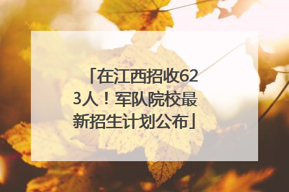 在江西招收623人！军队院校最新招生计划公布