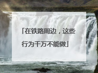 在铁路周边，这些行为千万不能做