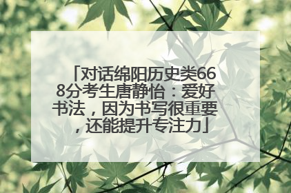 对话绵阳历史类668分考生唐静怡：爱好书法，因为书写很重要，还能提升专注力