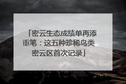密云生态成绩单再添重笔：这五种珍稀鸟类密云区首次记录