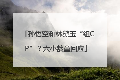 孙悟空和林黛玉“组CP”？六小龄童回应