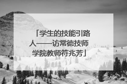 学生的技能引路人——访常德技师学院教师符兆芳