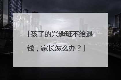 孩子的兴趣班不给退钱，家长怎么办？