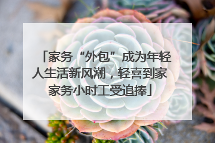 家务“外包”成为年轻人生活新风潮，轻喜到家家务小时工受追捧