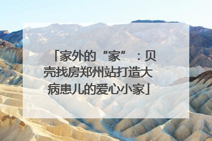 家外的“家”：贝壳找房郑州站打造大病患儿的爱心小家