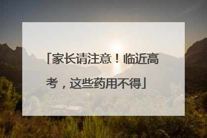 家长请注意！临近高考，这些药用不得
