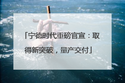 宁德时代重磅官宣：取得新突破，量产交付