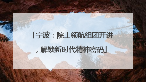 宁波：院士领航组团开讲，解锁新时代精神密码