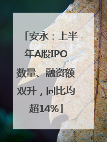 安永：上半年A股IPO数量、融资额双升，同比均超14%