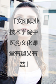 安阳职业技术学院中医药文化课堂有趣又有益