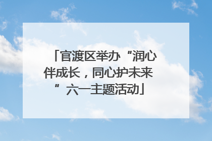 官渡区举办“润心伴成长，同心护未来”六一主题活动