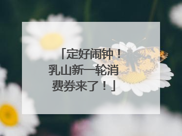 定好闹钟！乳山新一轮消费券来了！
