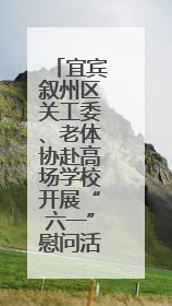 宜宾叙州区关工委、老体协赴高场学校开展“六一”慰问活动