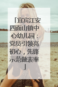 宜宾江安四面山镇中心幼儿园：党员引领亮初心，先锋示范做表率