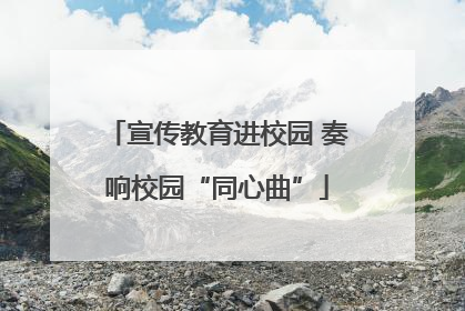 宣传教育进校园 奏响校园“同心曲”