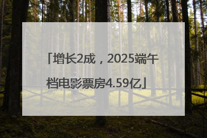 增长2成，2025端午档电影票房4.59亿
