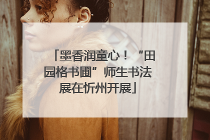 墨香润童心！“田园格书圃”师生书法展在忻州开展