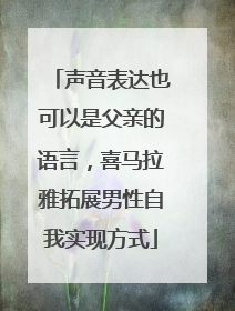 声音表达也可以是父亲的语言，喜马拉雅拓展男性自我实现方式