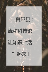 夏邑县：流动科技馆让知识“活”起来