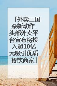 外卖三国杀新动作 头部外卖平台宣布将投入超10亿元吸引优质餐饮商家