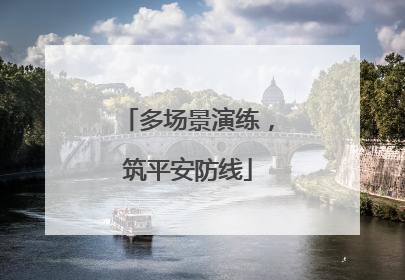 多场景演练，筑平安防线
