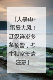 大暴雨+雷暴大风！武汉连发多条预警，考生和家长请注意