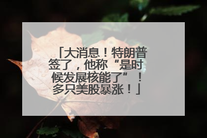 大消息！特朗普签了，他称“是时候发展核能了”！多只美股暴涨！