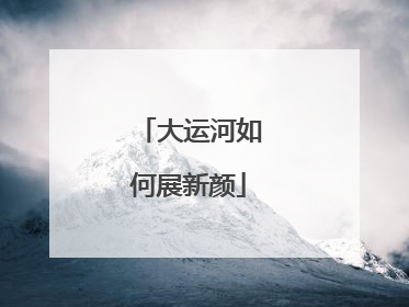 大运河如何展新颜