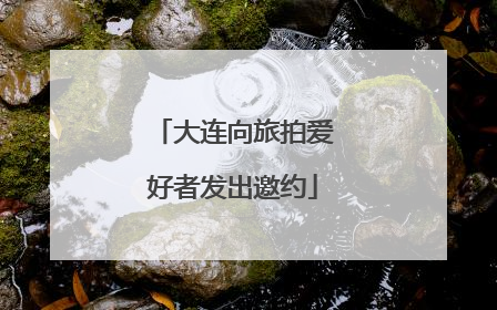 大连向旅拍爱好者发出邀约
