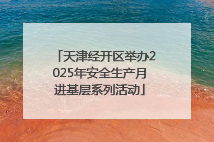 天津经开区举办2025年安全生产月进基层系列活动