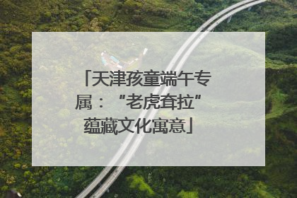 天津孩童端午专属：“老虎耷拉”蕴藏文化寓意