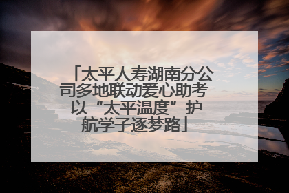 太平人寿湖南分公司多地联动爱心助考 以“太平温度”护航学子逐梦路