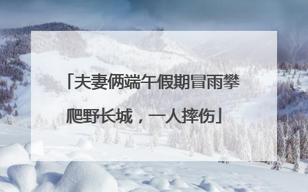 夫妻俩端午假期冒雨攀爬野长城，一人摔伤