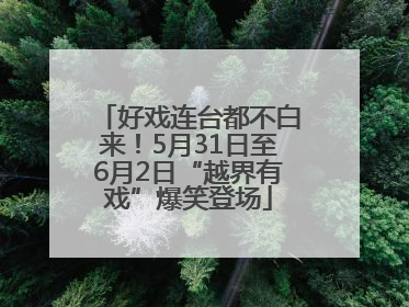好戏连台都不白来！5月31日至6月2日“越界有戏”爆笑登场