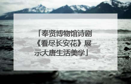 奉贤博物馆诗剧《看尽长安花》展示大唐生活美学