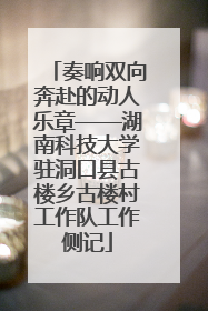 奏响双向奔赴的动人乐章——湖南科技大学驻洞口县古楼乡古楼村工作队工作侧记