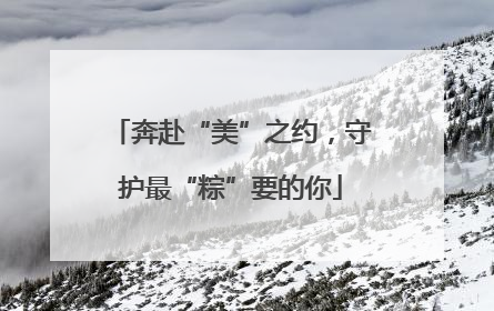 奔赴“美”之约，守护最“粽”要的你