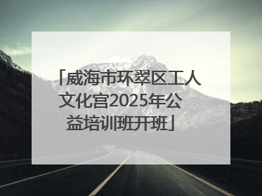 威海市环翠区工人文化宫2025年公益培训班开班