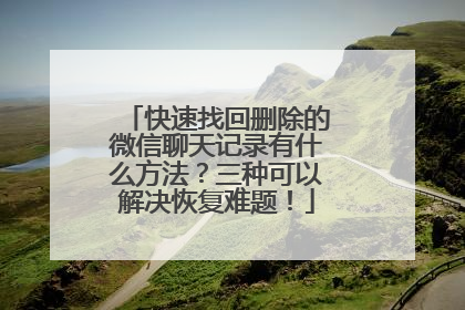 快速找回删除的微信聊天记录有什么方法？三种可以解决恢复难题！