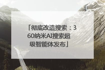 彻底改造搜索：360纳米AI搜索超级智能体发布