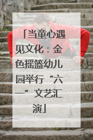 当童心遇见文化：金色摇篮幼儿园举行“六一”文艺汇演