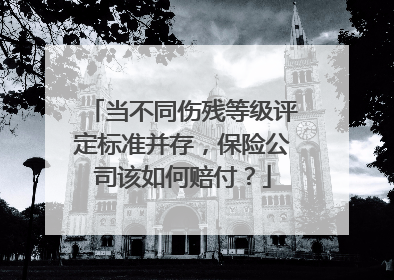当不同伤残等级评定标准并存，保险公司该如何赔付？