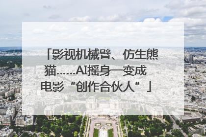 影视机械臂、仿生熊猫……AI摇身一变成电影“创作合伙人”